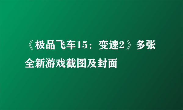 《极品飞车15：变速2》多张全新游戏截图及封面