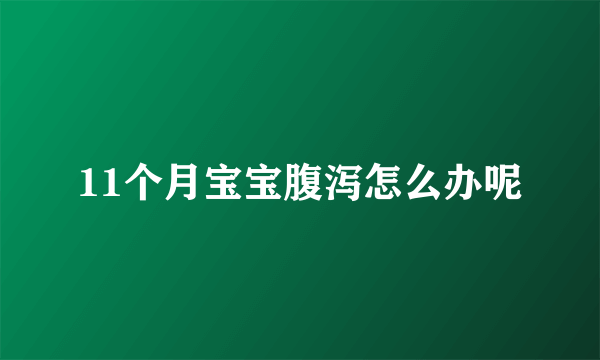 11个月宝宝腹泻怎么办呢