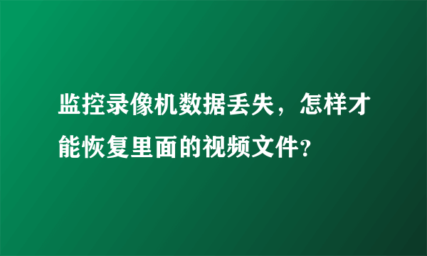 监控录像机数据丢失，怎样才能恢复里面的视频文件？