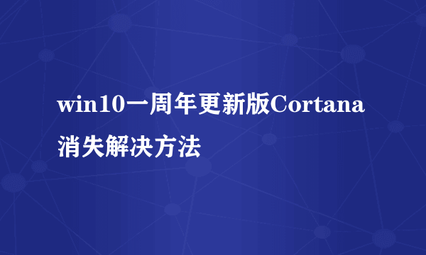 win10一周年更新版Cortana消失解决方法