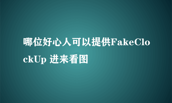 哪位好心人可以提供FakeClockUp 进来看图