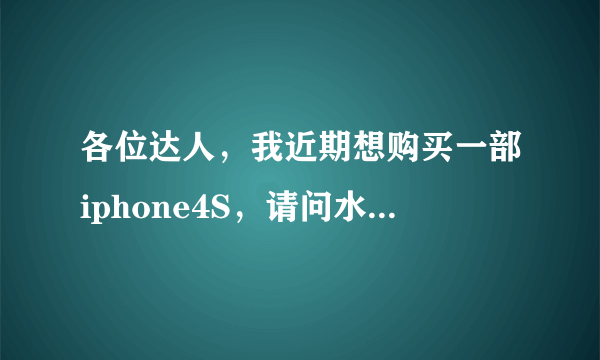 各位达人，我近期想购买一部iphone4S，请问水货按质量分为几个等级，如何辨别？近期入手是否合适？谢谢！