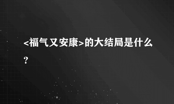 <福气又安康>的大结局是什么？