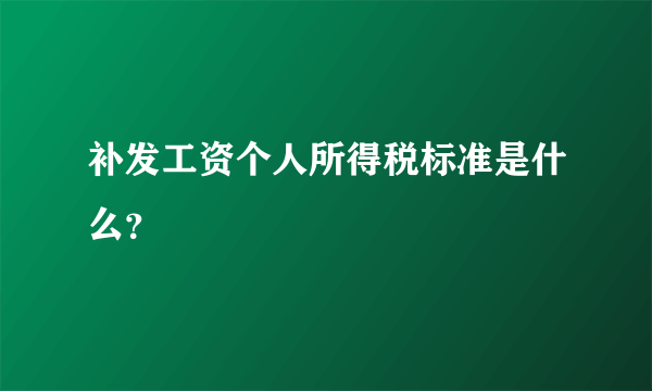 补发工资个人所得税标准是什么？