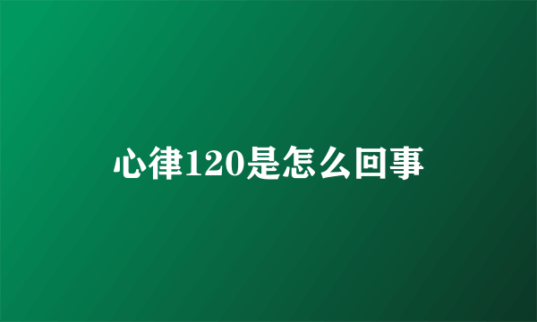 心律120是怎么回事