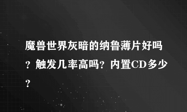 魔兽世界灰暗的纳鲁薄片好吗？触发几率高吗？内置CD多少？