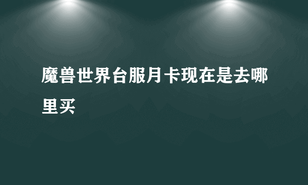 魔兽世界台服月卡现在是去哪里买