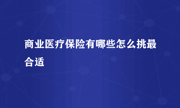 商业医疗保险有哪些怎么挑最合适