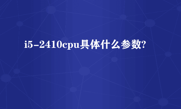 i5-2410cpu具体什么参数?