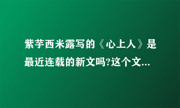 紫芋西米露写的《心上人》是最近连载的新文吗?这个文在哪里连载？