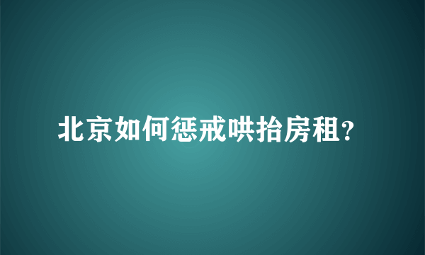 北京如何惩戒哄抬房租？