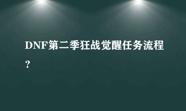 DNF第二季狂战觉醒任务流程？