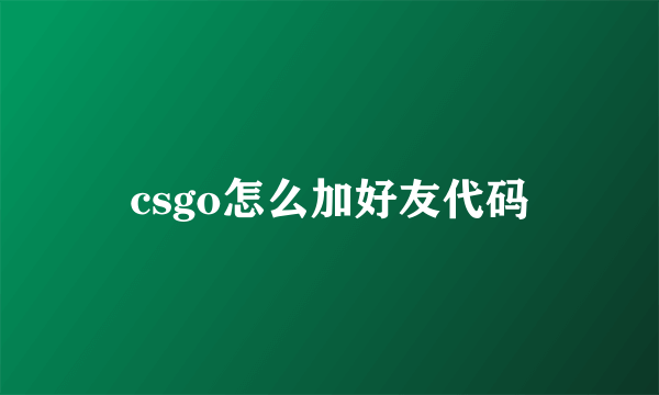 csgo怎么加好友代码