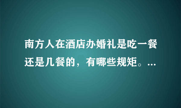 南方人在酒店办婚礼是吃一餐还是几餐的，有哪些规矩。其流程是什么样子的？