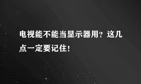 电视能不能当显示器用？这几点一定要记住！