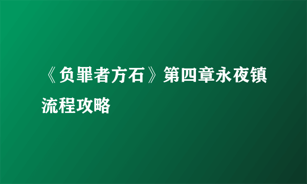 《负罪者方石》第四章永夜镇流程攻略