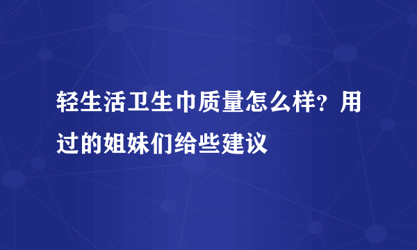 轻生活卫生巾质量怎么样？用过的姐妹们给些建议