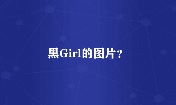 黑Girl的图片？