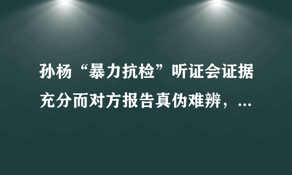 孙杨“暴力抗检”听证会证据充分而对方报告真伪难辨，听证会延期10月举行，你怎么看？