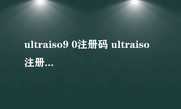 ultraiso9 0注册码 ultraiso注册码已经录入）