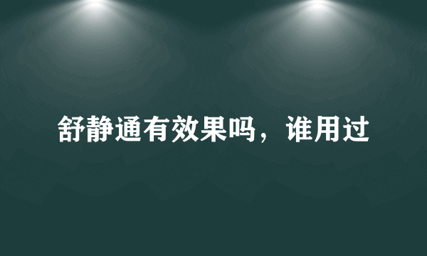 舒静通有效果吗，谁用过