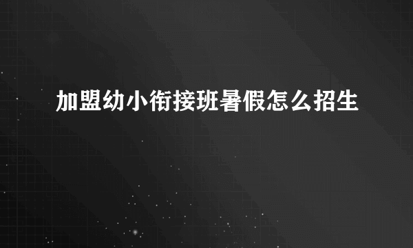 加盟幼小衔接班暑假怎么招生