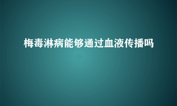 梅毒淋病能够通过血液传播吗