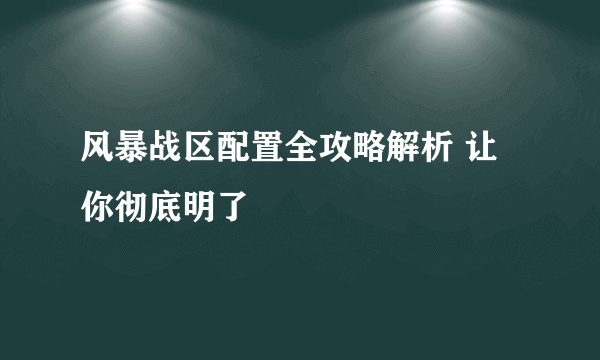 风暴战区配置全攻略解析 让你彻底明了