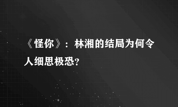 《怪你》：林湘的结局为何令人细思极恐？