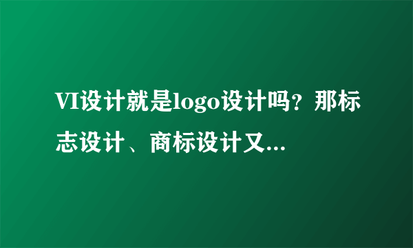 VI设计就是logo设计吗？那标志设计、商标设计又是指什么呢？