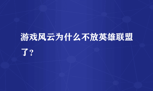 游戏风云为什么不放英雄联盟了？