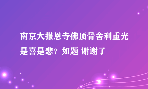 南京大报恩寺佛顶骨舍利重光是喜是悲？如题 谢谢了