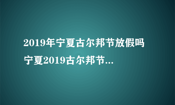 2019年宁夏古尔邦节放假吗 宁夏2019古尔邦节放假多久