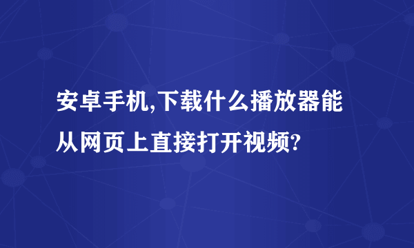 安卓手机,下载什么播放器能从网页上直接打开视频?