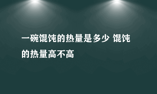 一碗馄饨的热量是多少 馄饨的热量高不高