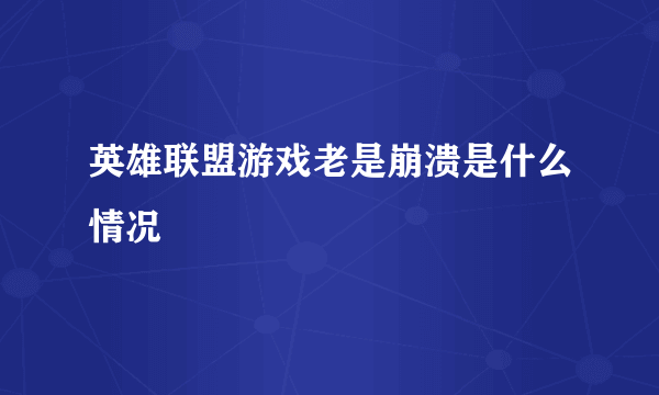 英雄联盟游戏老是崩溃是什么情况