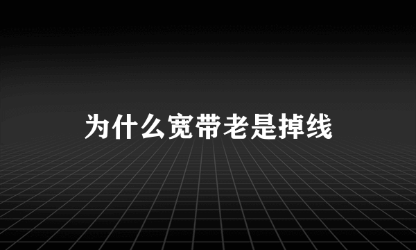 为什么宽带老是掉线