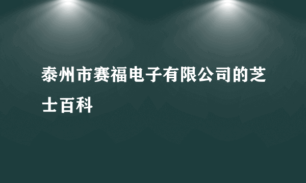 泰州市赛福电子有限公司的芝士百科