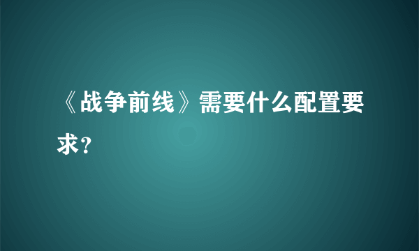 《战争前线》需要什么配置要求？