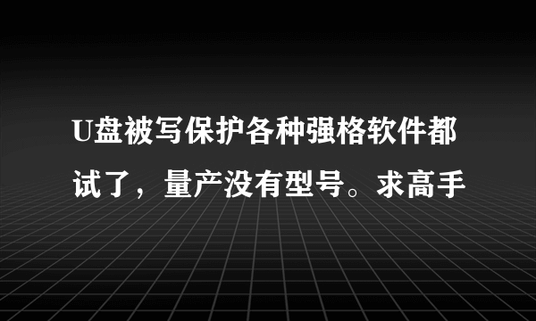 U盘被写保护各种强格软件都试了，量产没有型号。求高手