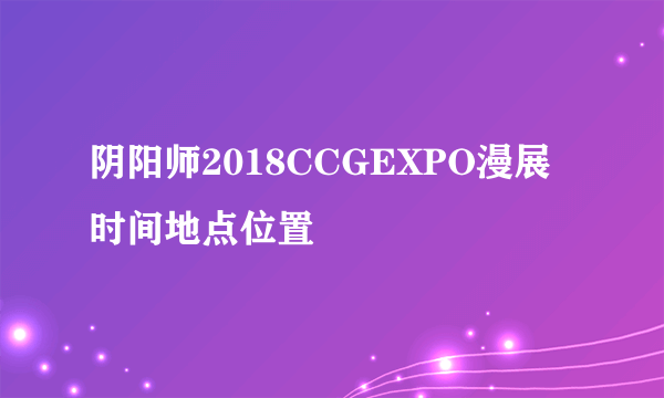 阴阳师2018CCGEXPO漫展时间地点位置