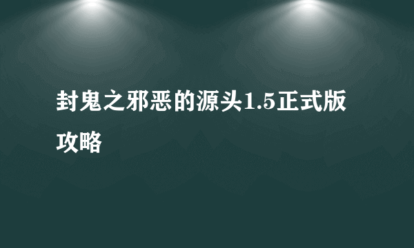 封鬼之邪恶的源头1.5正式版 攻略