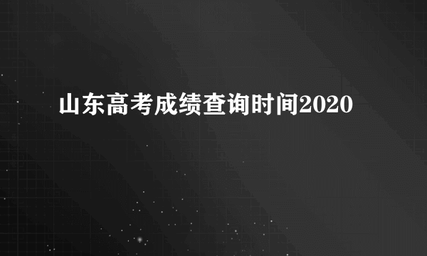 山东高考成绩查询时间2020