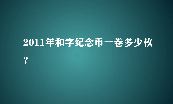 2011年和字纪念币一卷多少枚？