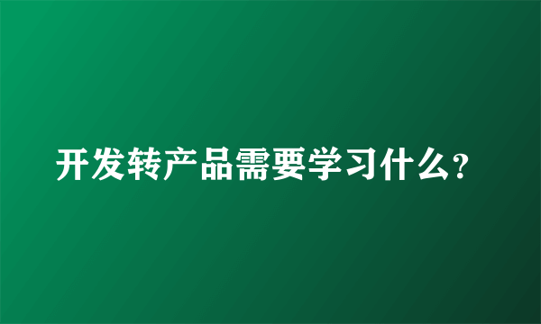 开发转产品需要学习什么？