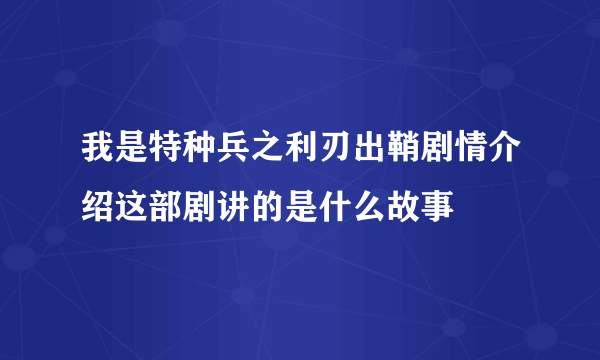 我是特种兵之利刃出鞘剧情介绍这部剧讲的是什么故事