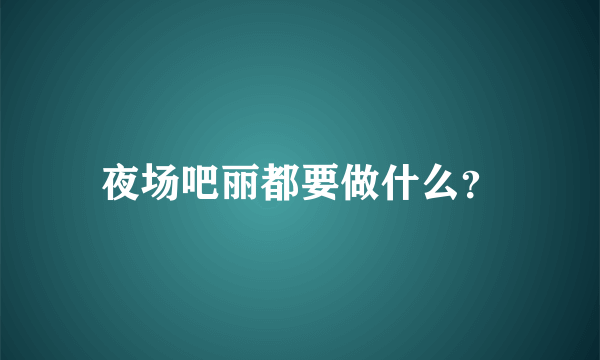 夜场吧丽都要做什么？