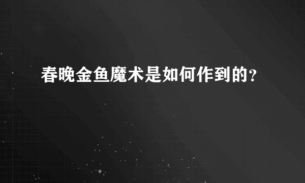 春晚金鱼魔术是如何作到的？