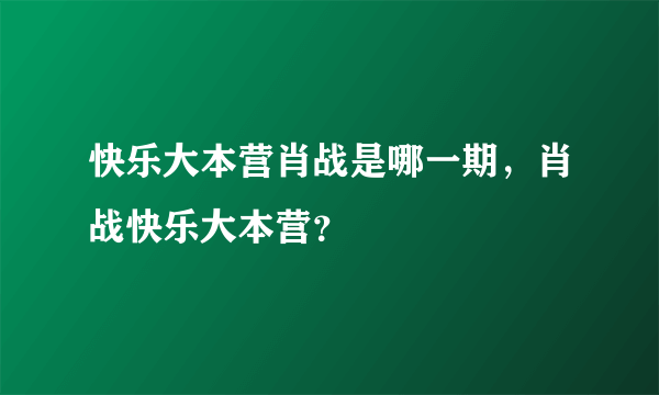 快乐大本营肖战是哪一期，肖战快乐大本营？