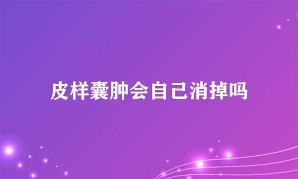 皮样囊肿会自己消掉吗